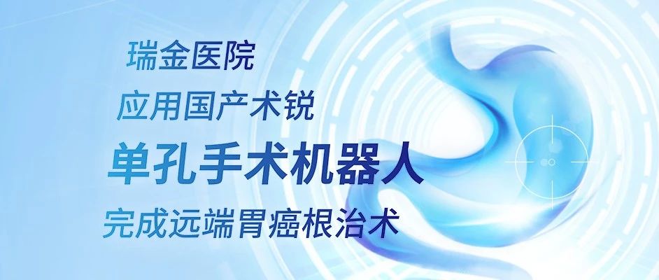 瑞金医院应用国产术锐单孔手术机器人完成远端胃癌根治术